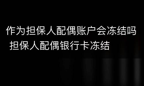 作为担保人配偶账户会冻结吗 担保人配偶银行卡冻结