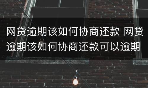 网贷逾期该如何协商还款 网贷逾期该如何协商还款可以逾期多久