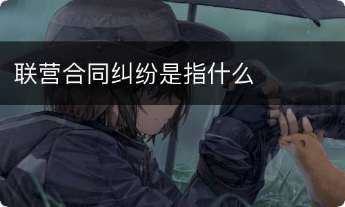 联营合同纠纷是指什么