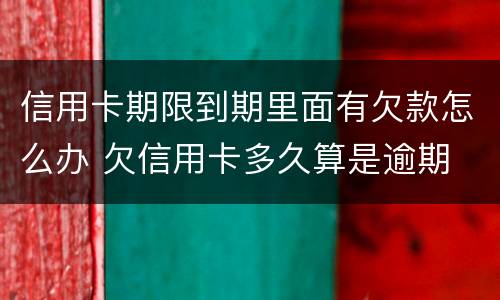 信用卡期限到期里面有欠款怎么办 欠信用卡多久算是逾期