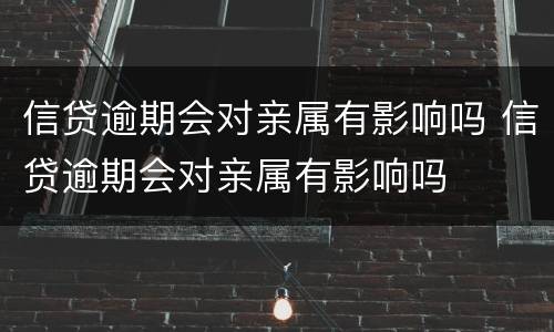 信贷逾期会对亲属有影响吗 信贷逾期会对亲属有影响吗