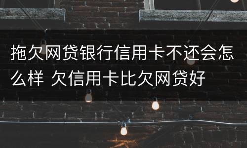 拖欠网贷银行信用卡不还会怎么样 欠信用卡比欠网贷好