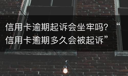 信用卡逾期起诉会坐牢吗？ “信用卡逾期多久会被起诉”