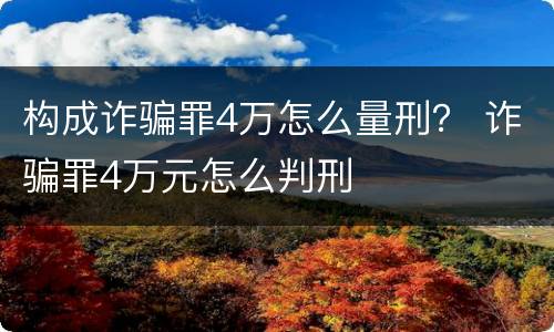 构成诈骗罪4万怎么量刑？ 诈骗罪4万元怎么判刑