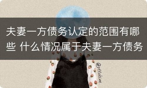 夫妻一方债务认定的范围有哪些 什么情况属于夫妻一方债务