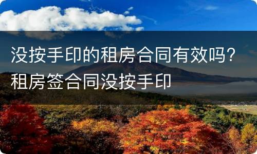 没按手印的租房合同有效吗? 租房签合同没按手印