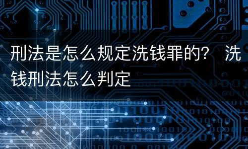 刑法是怎么规定洗钱罪的？ 洗钱刑法怎么判定