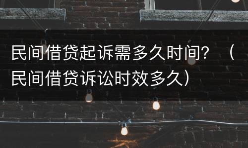 民间借贷起诉需多久时间？（民间借贷诉讼时效多久）
