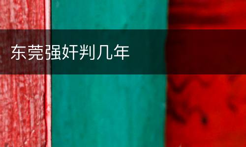 东莞强奸判几年
