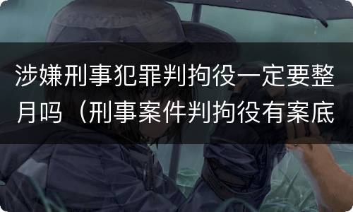 涉嫌刑事犯罪判拘役一定要整月吗（刑事案件判拘役有案底吗）