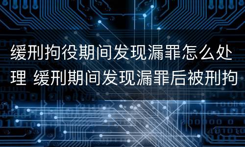 缓刑拘役期间发现漏罪怎么处理 缓刑期间发现漏罪后被刑拘还能取保候审吗