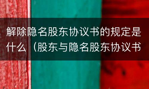 解除隐名股东协议书的规定是什么（股东与隐名股东协议书）