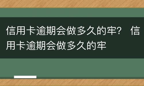 信用卡逾期会做多久的牢？ 信用卡逾期会做多久的牢