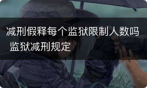 减刑假释每个监狱限制人数吗 监狱减刑规定