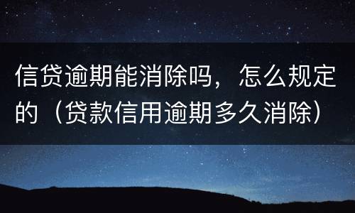 信贷逾期能消除吗，怎么规定的（贷款信用逾期多久消除）