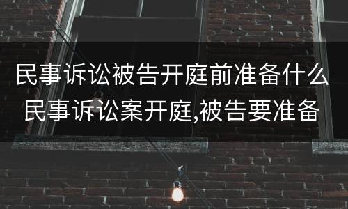 民事诉讼被告开庭前准备什么 民事诉讼案开庭,被告要准备什么?