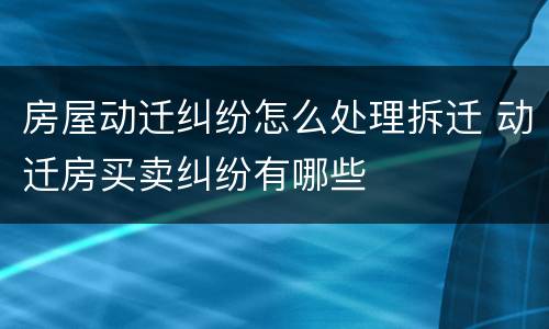 房屋动迁纠纷怎么处理拆迁 动迁房买卖纠纷有哪些