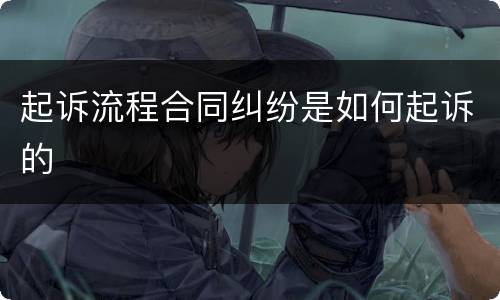 起诉流程合同纠纷是如何起诉的