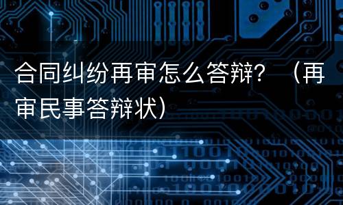 合同纠纷再审怎么答辩？（再审民事答辩状）