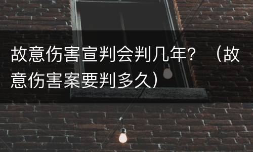 故意伤害宣判会判几年？（故意伤害案要判多久）