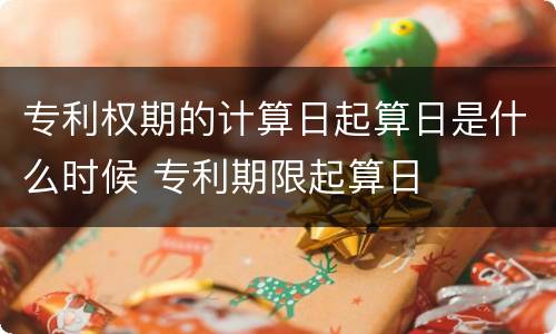 专利权期的计算日起算日是什么时候 专利期限起算日