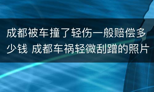 成都被车撞了轻伤一般赔偿多少钱 成都车祸轻微刮蹭的照片