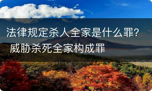 法律规定杀人全家是什么罪？ 威胁杀死全家构成罪