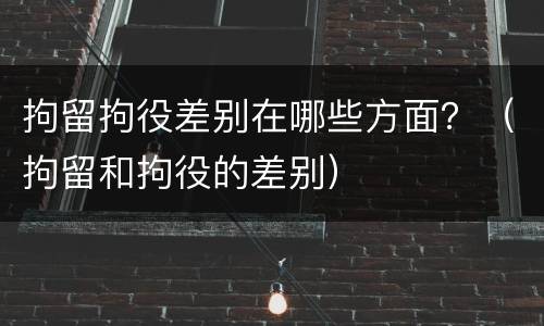 拘留拘役差别在哪些方面？（拘留和拘役的差别）