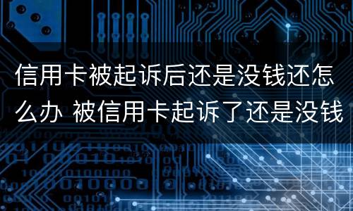 信用卡被起诉后还是没钱还怎么办 被信用卡起诉了还是没钱还怎么办