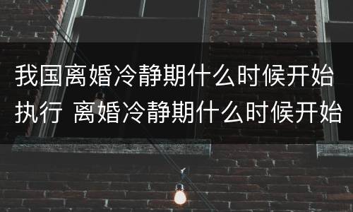 我国离婚冷静期什么时候开始执行 离婚冷静期什么时候开始实施