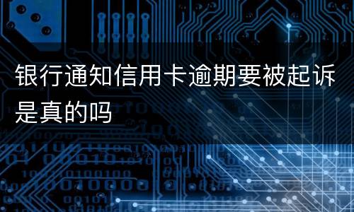 银行通知信用卡逾期要被起诉是真的吗