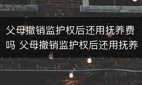 父母撤销监护权后还用抚养费吗 父母撤销监护权后还用抚养费吗