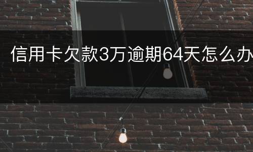信用卡欠款3万逾期64天怎么办
