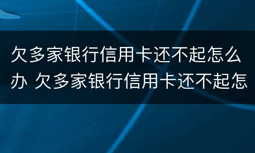 欠多家银行信用卡还不起怎么办 欠多家银行信用卡还不起怎么办呢