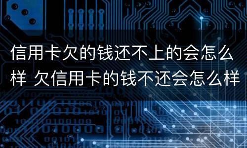 信用卡欠的钱还不上的会怎么样 欠信用卡的钱不还会怎么样?
