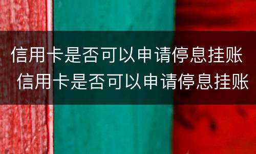 信用卡是否可以申请停息挂账 信用卡是否可以申请停息挂账业务