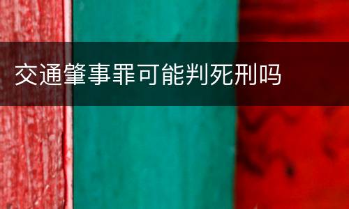 交通肇事罪可能判死刑吗