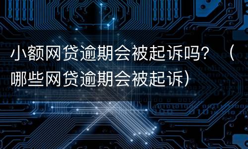 小额网贷逾期会被起诉吗？（哪些网贷逾期会被起诉）
