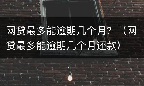 网贷最多能逾期几个月？（网贷最多能逾期几个月还款）
