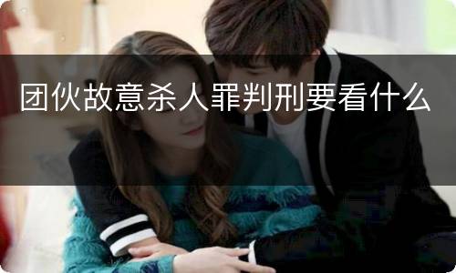 团伙故意杀人罪判刑要看什么