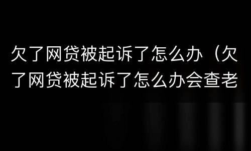 欠了网贷被起诉了怎么办（欠了网贷被起诉了怎么办会查老婆存款）