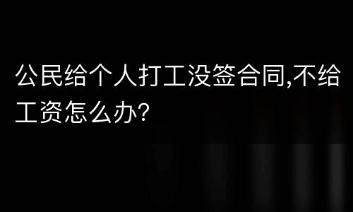 公民给个人打工没签合同,不给工资怎么办？