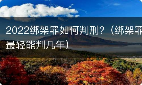 2022绑架罪如何判刑?（绑架罪最轻能判几年）