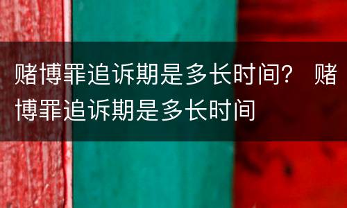 赌博罪追诉期是多长时间？ 赌博罪追诉期是多长时间