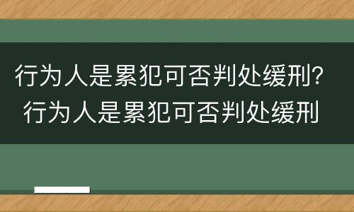 行为人是累犯可否判处缓刑？ 行为人是累犯可否判处缓刑