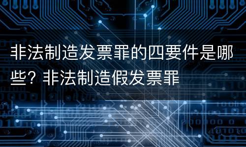 非法制造发票罪的四要件是哪些? 非法制造假发票罪