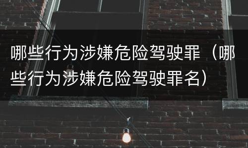 哪些行为涉嫌危险驾驶罪（哪些行为涉嫌危险驾驶罪名）