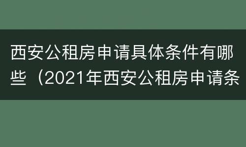 西安公租房申请具体条件有哪些（2021年西安公租房申请条件）