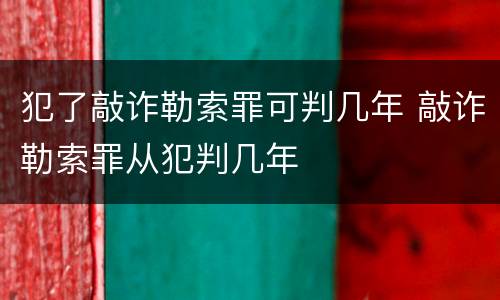 犯了敲诈勒索罪可判几年 敲诈勒索罪从犯判几年