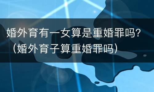 婚外育有一女算是重婚罪吗？（婚外育子算重婚罪吗）